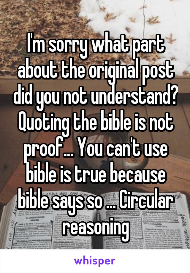 I'm sorry what part about the original post did you not understand? Quoting the bible is not proof... You can't use bible is true because bible says so ... Circular reasoning