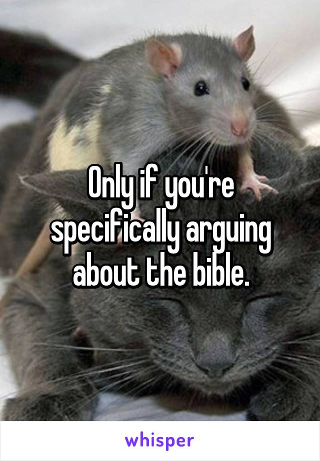 Only if you're specifically arguing about the bible.