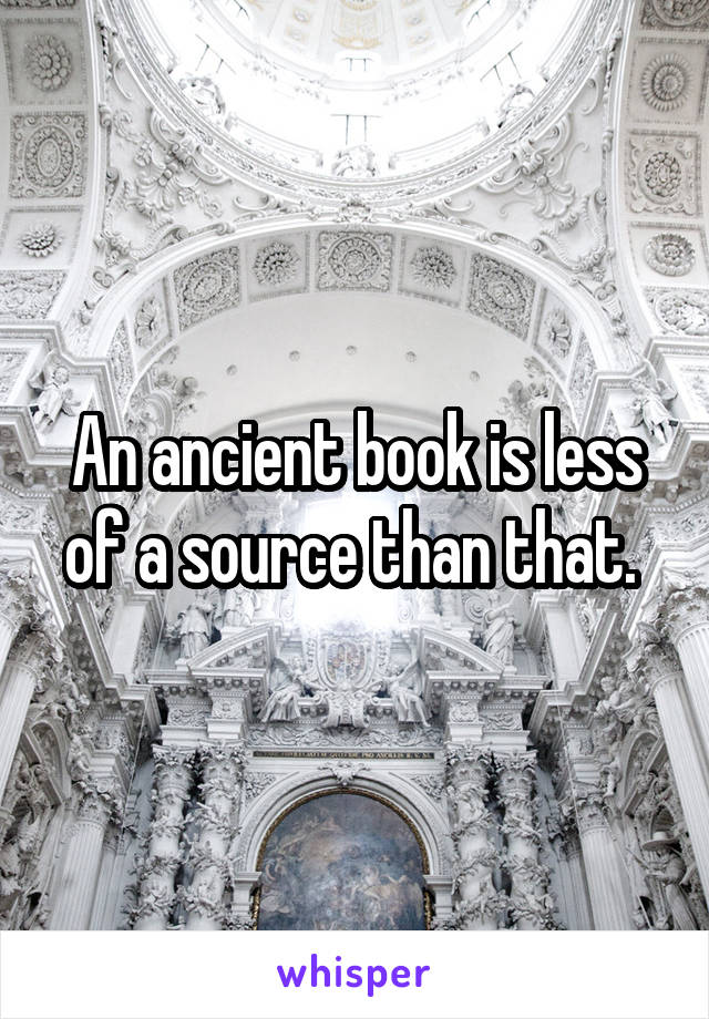 An ancient book is less of a source than that. 