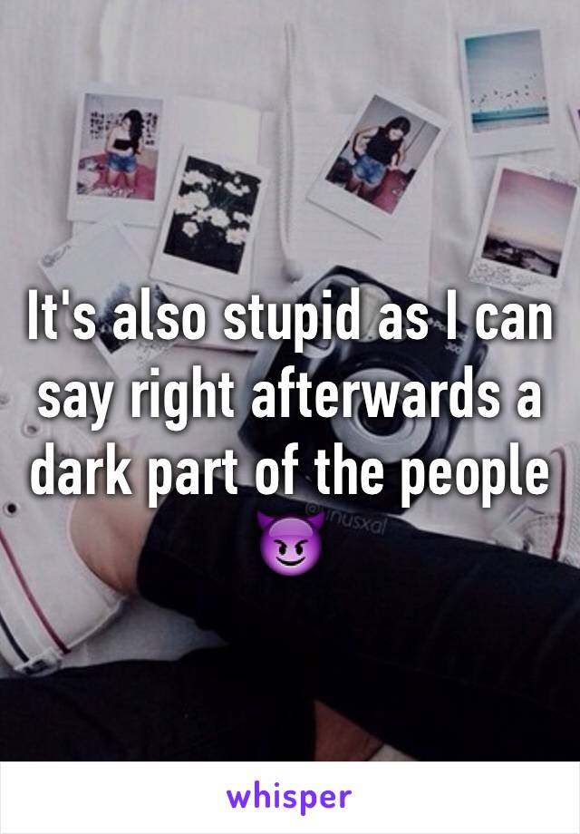 It's also stupid as I can say right afterwards a dark part of the people 😈