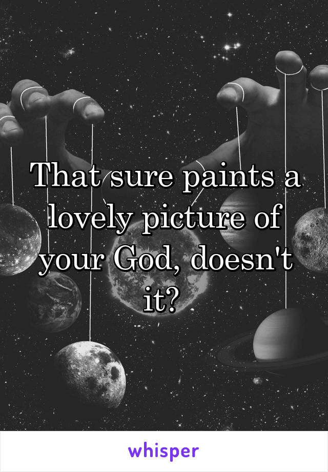 That sure paints a lovely picture of your God, doesn't it? 