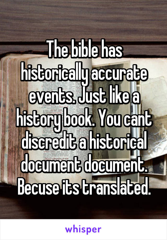 The bible has historically accurate events. Just like a history book. You cant discredit a historical document document. Becuse its translated.