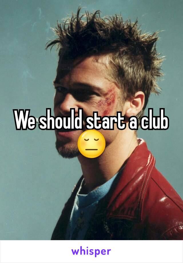 We should start a club 😔