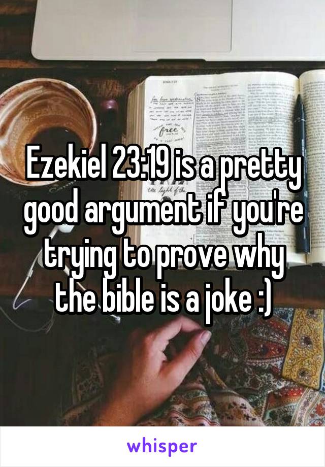 Ezekiel 23:19 is a pretty good argument if you're trying to prove why the bible is a joke :)