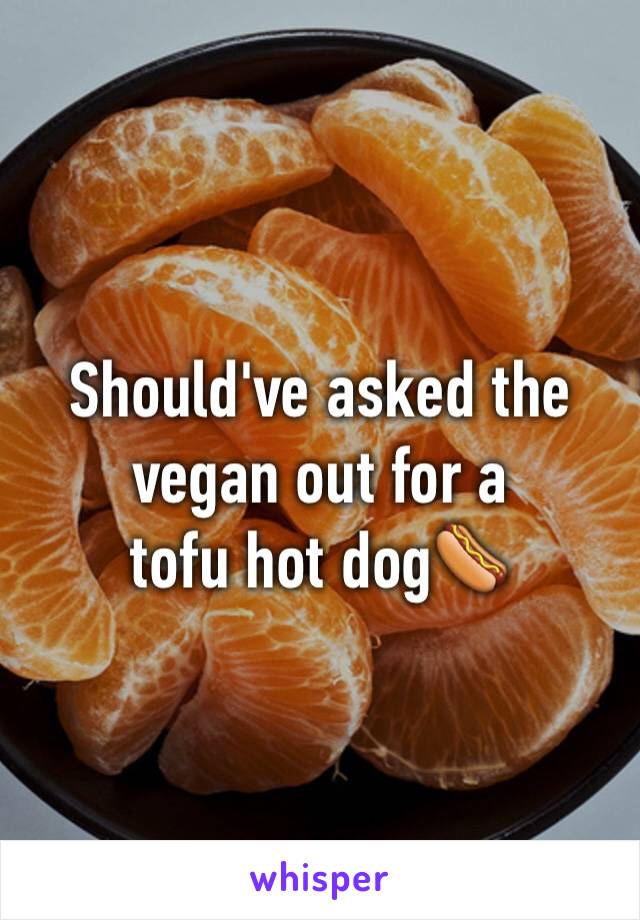 Should've asked the vegan out for a
tofu hot dog🌭