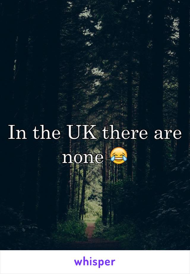 In the UK there are none 😂