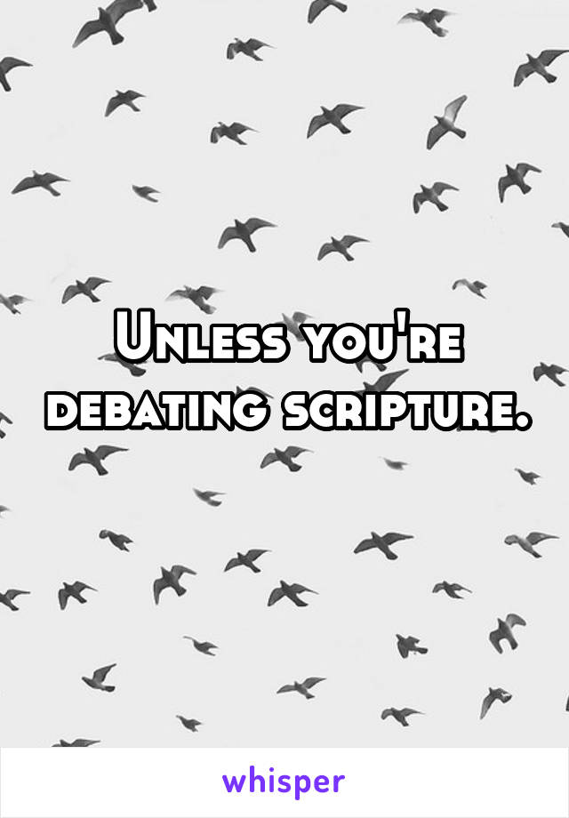 Unless you're debating scripture. 