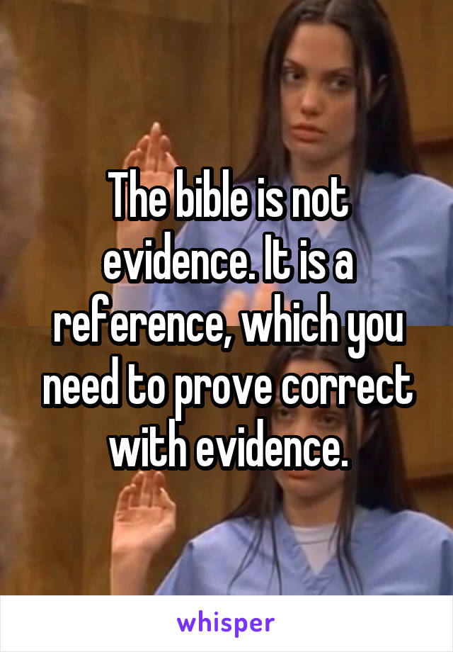 The bible is not evidence. It is a reference, which you need to prove correct with evidence.