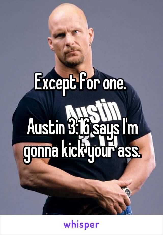 Except for one. 

Austin 3:16 says I'm gonna kick your ass.