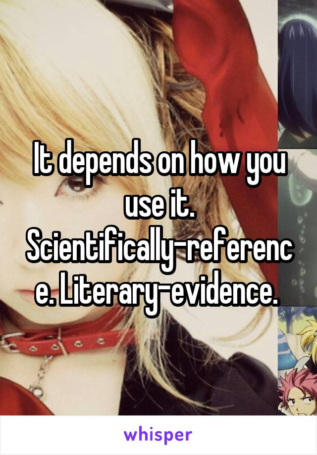 It depends on how you use it. Scientifically-reference. Literary-evidence. 