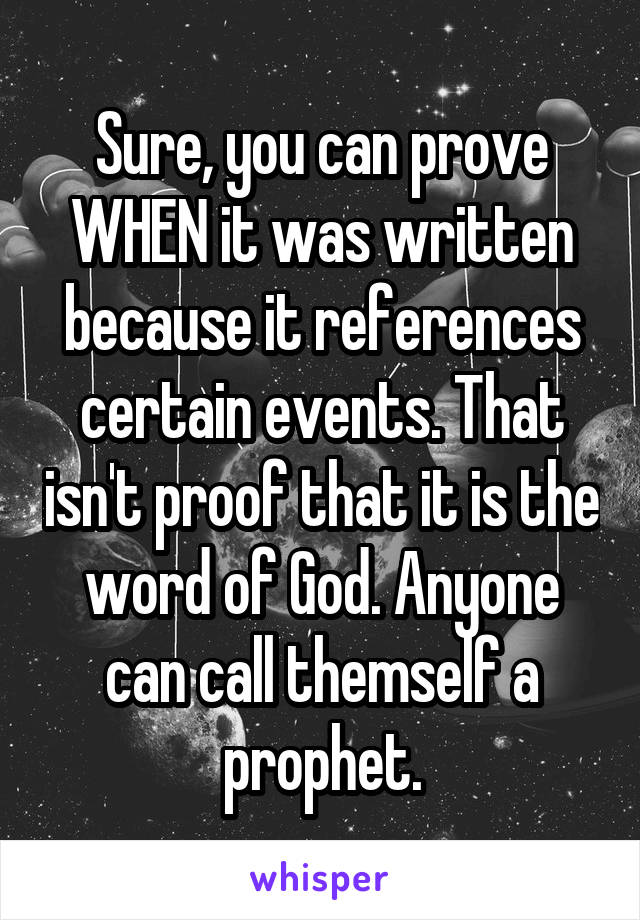 Sure, you can prove WHEN it was written because it references certain events. That isn't proof that it is the word of God. Anyone can call themself a prophet.