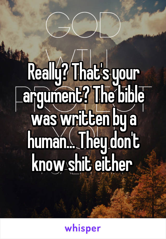 Really? That's your argument? The bible was written by a human... They don't know shit either 