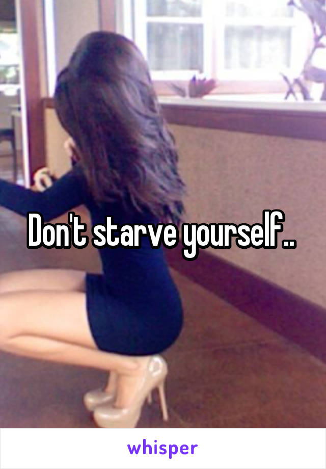 Don't starve yourself.. 