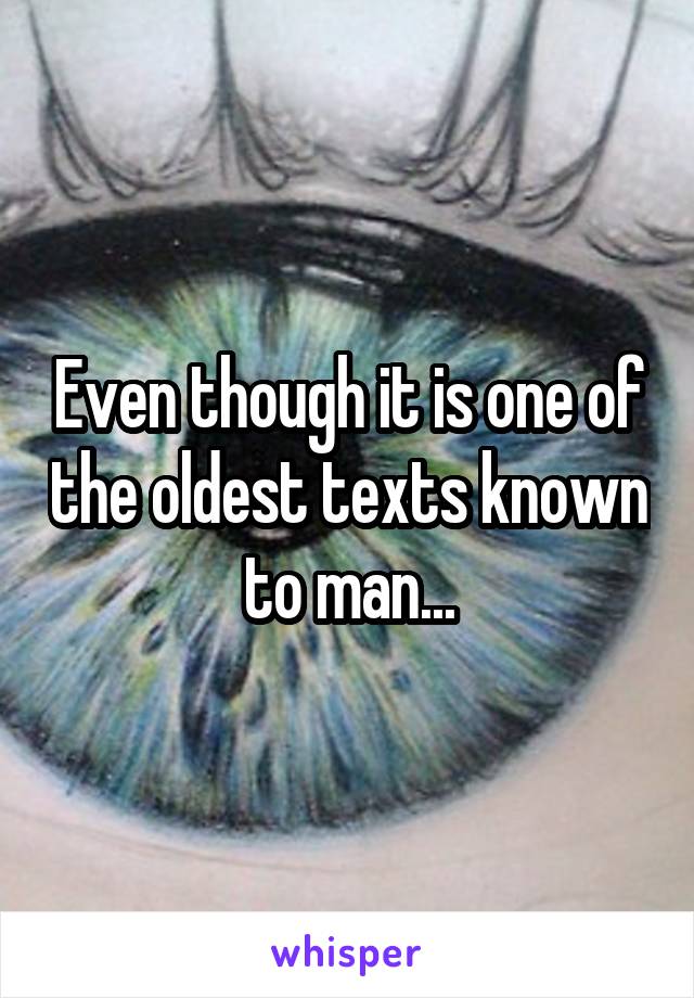 Even though it is one of the oldest texts known to man...