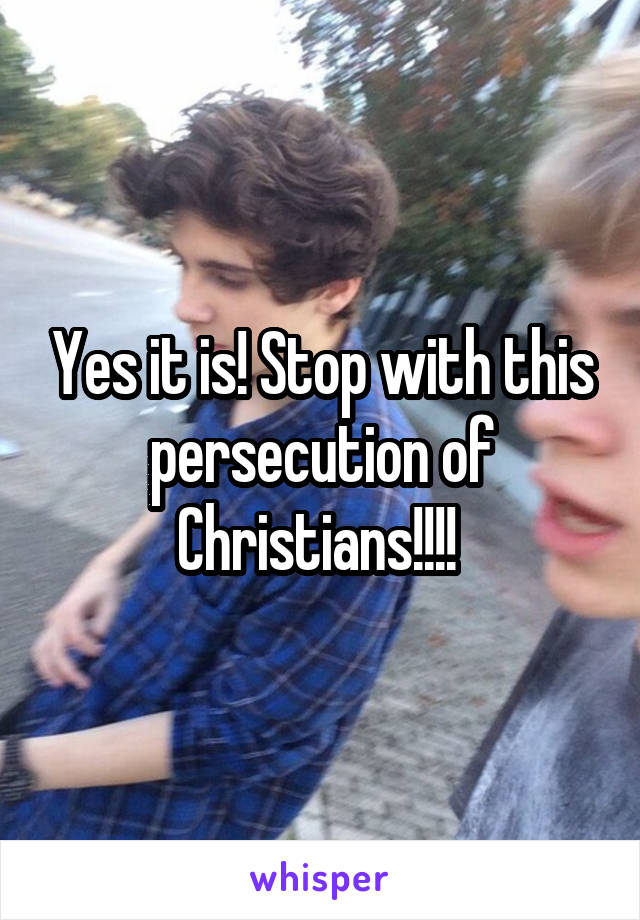 Yes it is! Stop with this persecution of Christians!!!! 