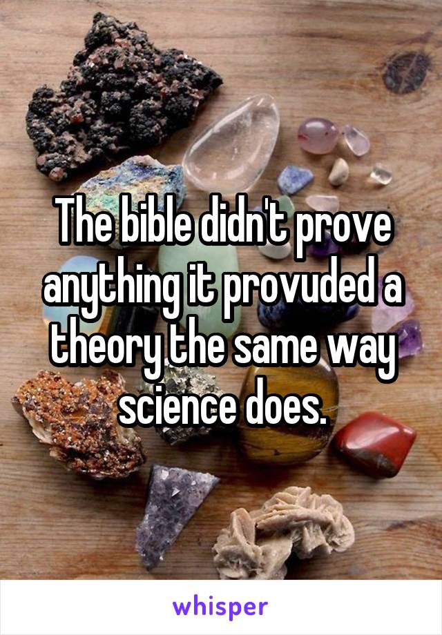 The bible didn't prove anything it provuded a theory the same way science does.