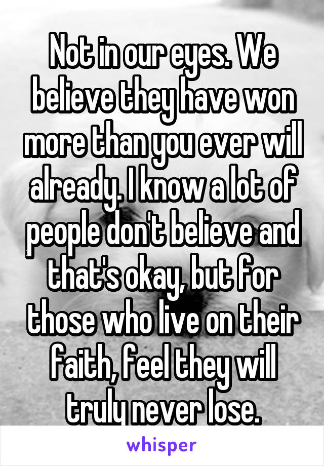 Not in our eyes. We believe they have won more than you ever will already. I know a lot of people don't believe and that's okay, but for those who live on their faith, feel they will truly never lose.