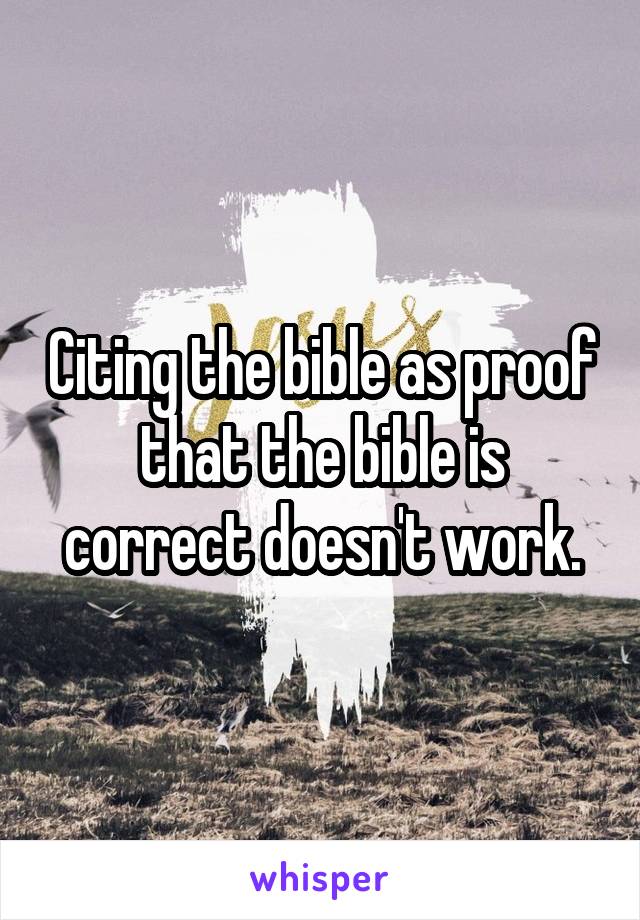 Citing the bible as proof that the bible is correct doesn't work.