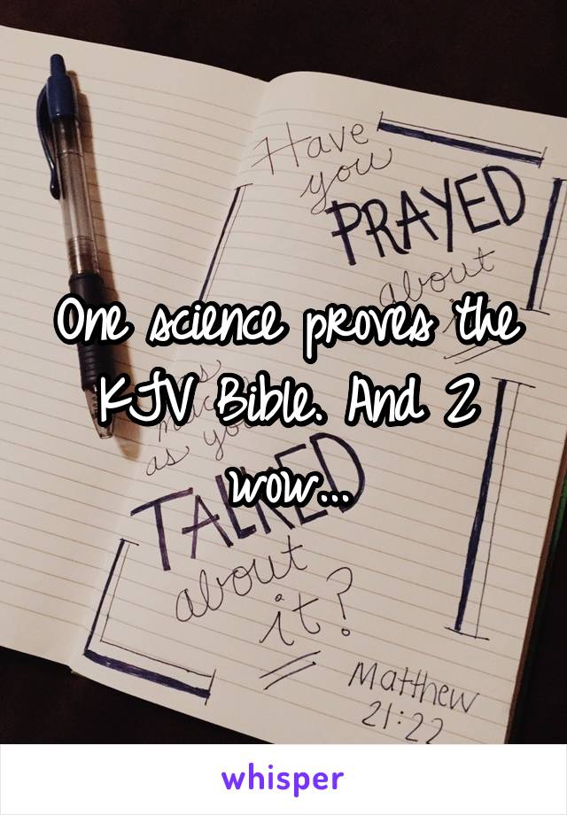 One science proves the KJV Bible. And 2 wow...