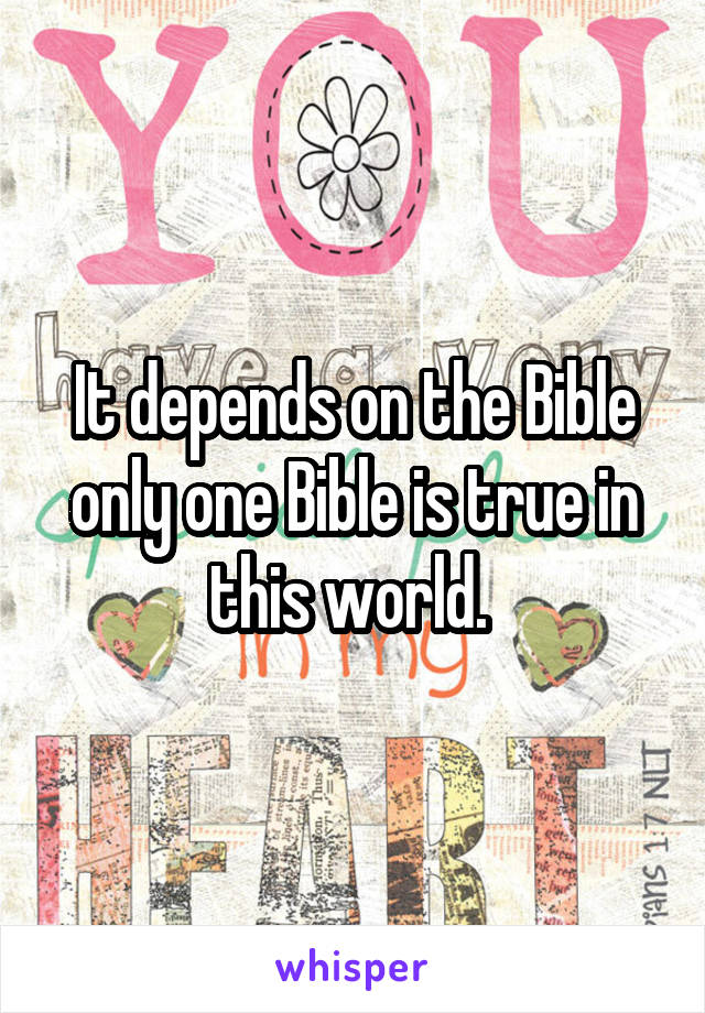 It depends on the Bible only one Bible is true in this world. 