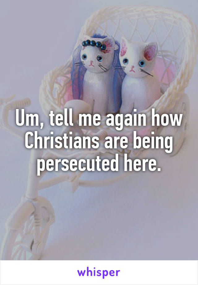 Um, tell me again how Christians are being persecuted here.