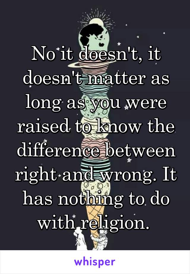 No it doesn't, it doesn't matter as long as you were raised to know the difference between right and wrong. It has nothing to do with religion. 