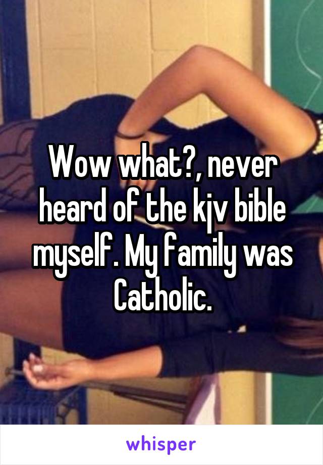 Wow what?, never heard of the kjv bible myself. My family was Catholic.