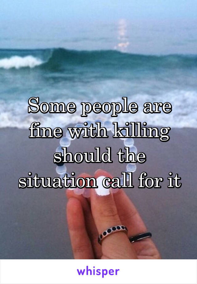 Some people are fine with killing should the situation call for it