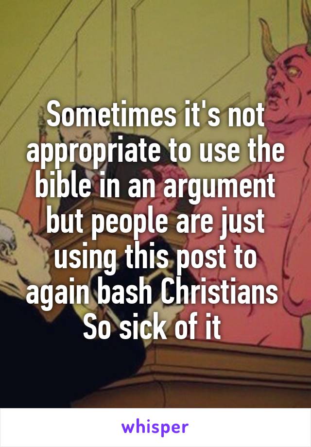 Sometimes it's not appropriate to use the bible in an argument but people are just using this post to again bash Christians 
So sick of it 