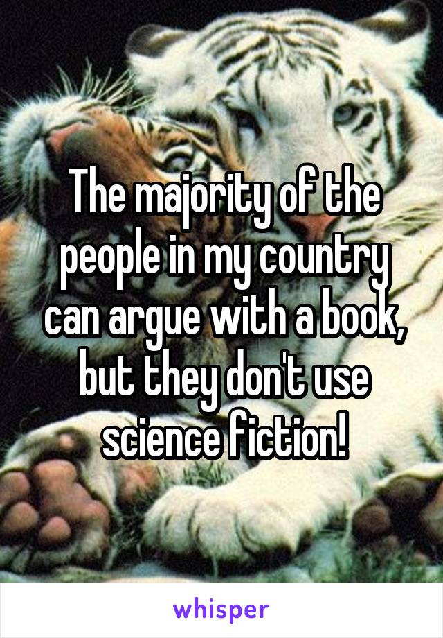 The majority of the people in my country can argue with a book, but they don't use science fiction!