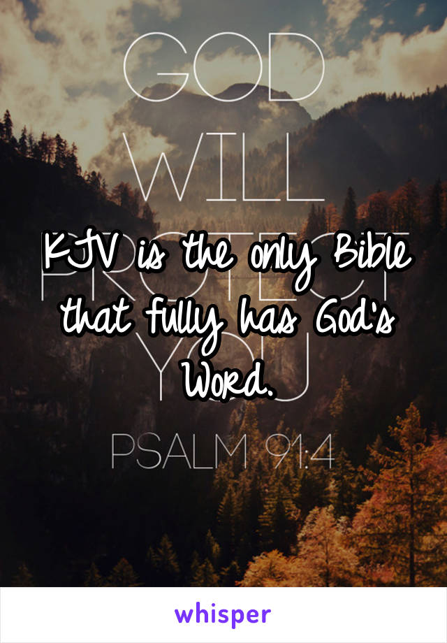 KJV is the only Bible that fully has God's Word.