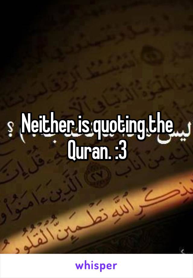 Neither is quoting the Quran. :3