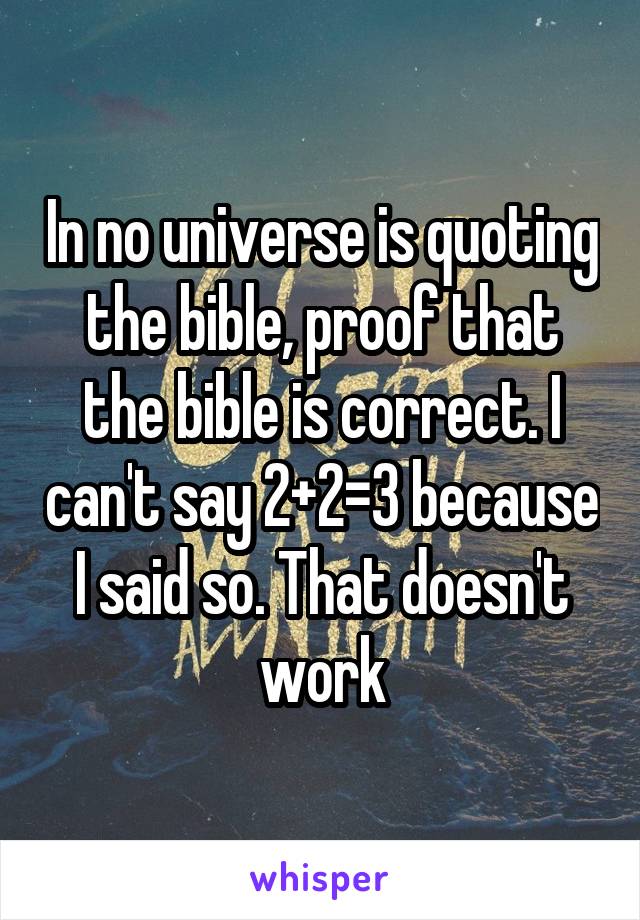 In no universe is quoting the bible, proof that the bible is correct. I can't say 2+2=3 because I said so. That doesn't work