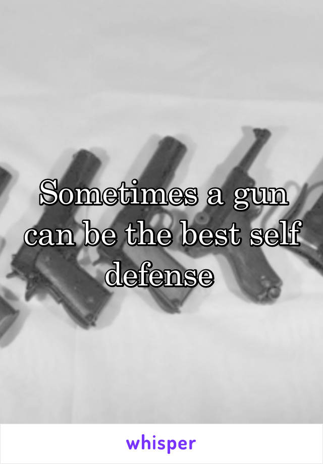 Sometimes a gun can be the best self defense 