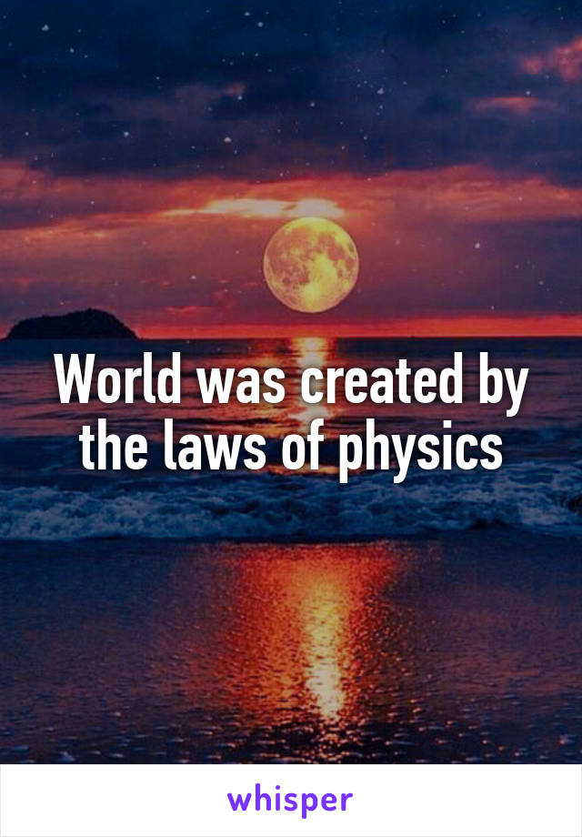 World was created by the laws of physics