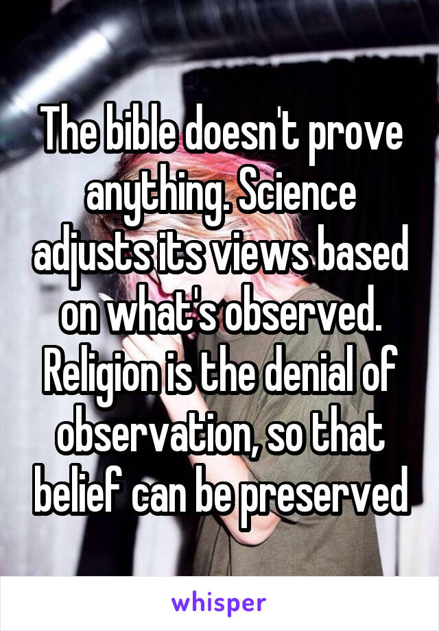 The bible doesn't prove anything. Science adjusts its views based on what's observed. Religion is the denial of observation, so that belief can be preserved