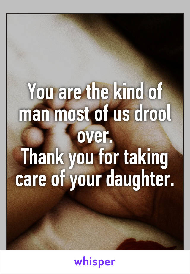 You are the kind of man most of us drool over.
Thank you for taking care of your daughter.