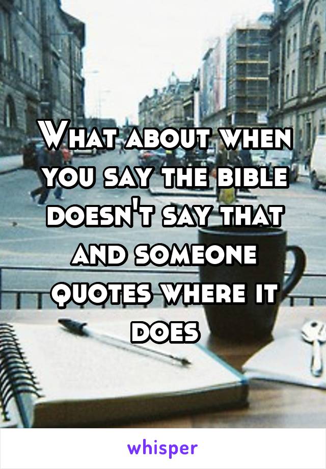 What about when you say the bible doesn't say that and someone quotes where it does