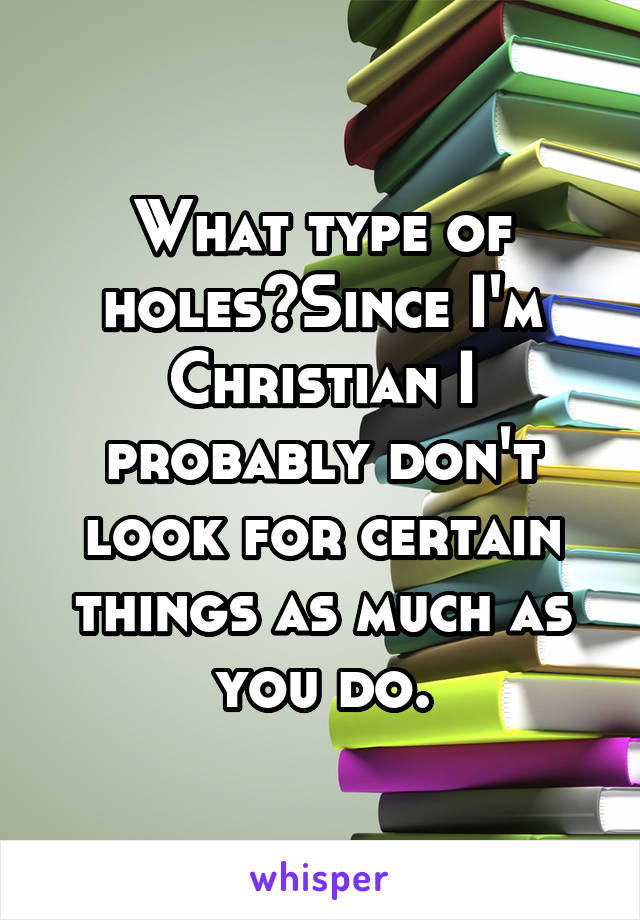 What type of holes?Since I'm Christian I probably don't look for certain things as much as you do.