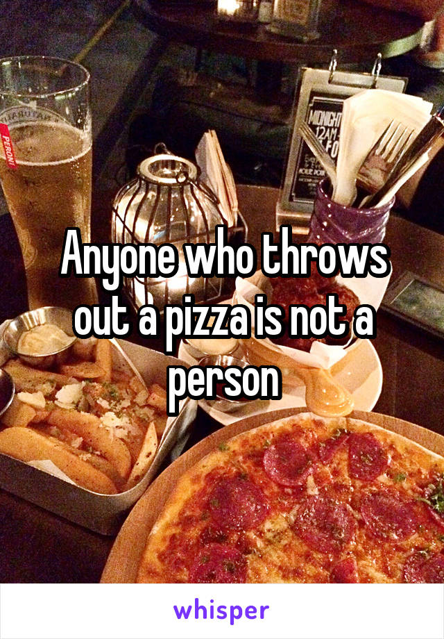 Anyone who throws out a pizza is not a person