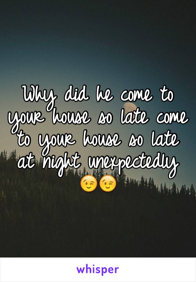 Why did he come to your house so late come to your house so late at night unexpectedly 😉😉