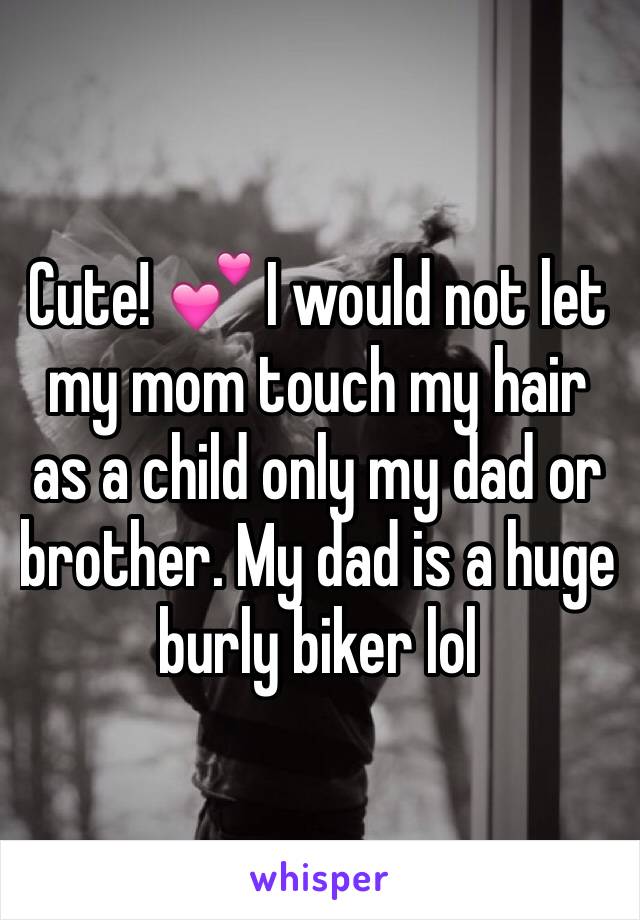 Cute! 💕 I would not let my mom touch my hair as a child only my dad or brother. My dad is a huge burly biker lol