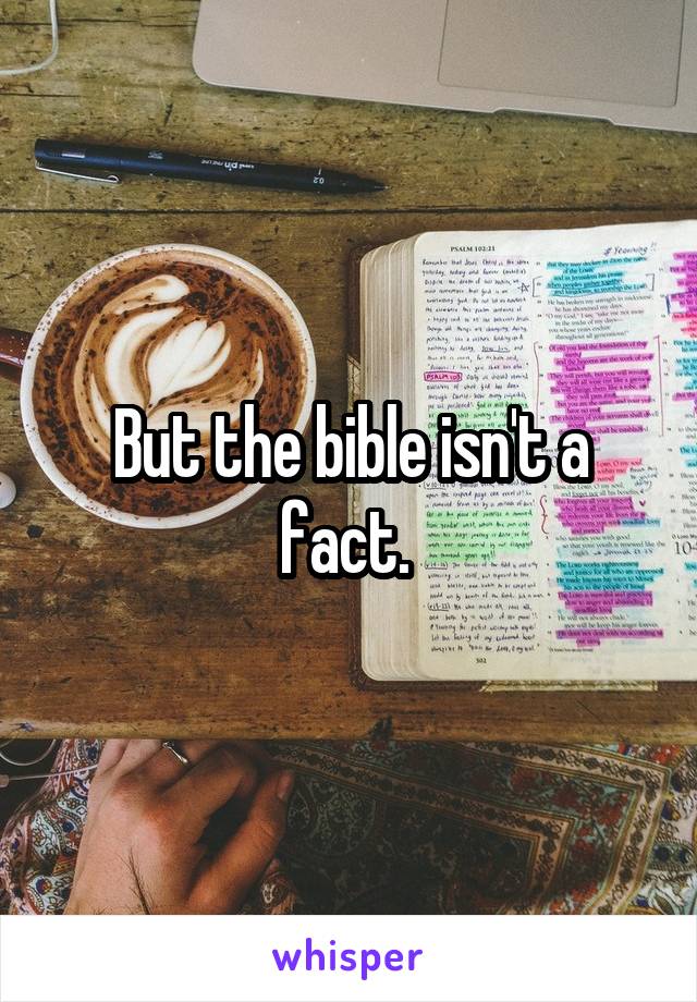 But the bible isn't a fact. 