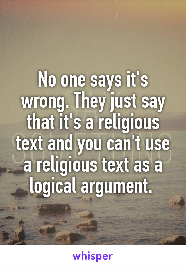 No one says it's wrong. They just say that it's a religious text and you can't use a religious text as a logical argument. 