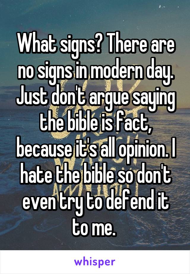 What signs? There are no signs in modern day. Just don't argue saying the bible is fact, because it's all opinion. I hate the bible so don't even try to defend it to me. 