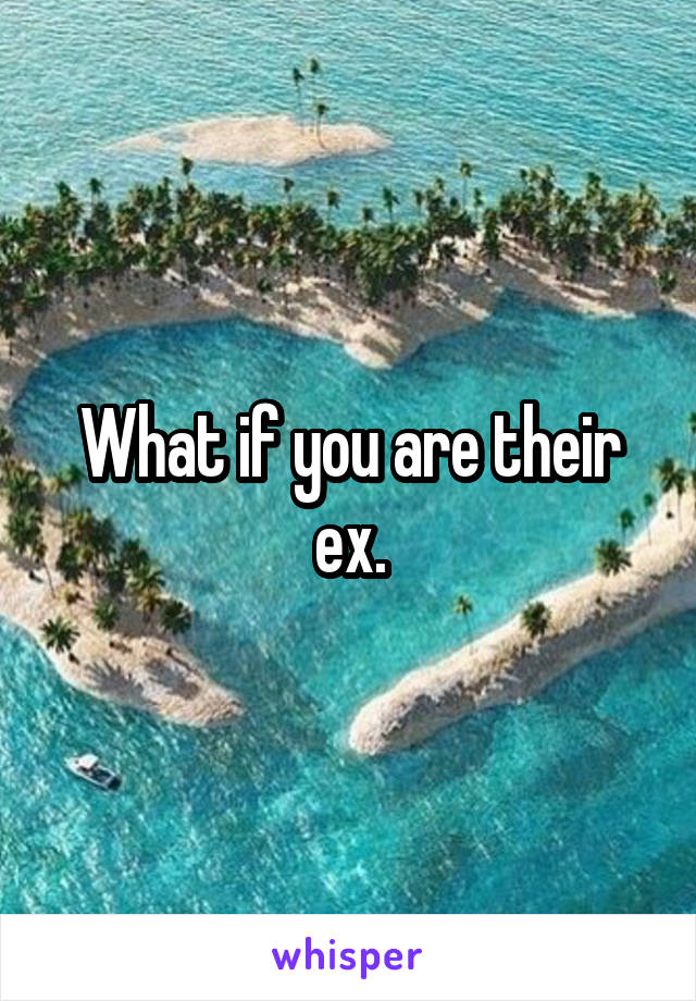 What if you are their ex.