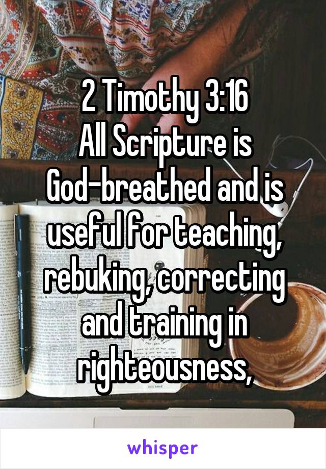 2 Timothy 3:16
All Scripture is God-breathed and is useful for teaching, rebuking, correcting and training in righteousness,