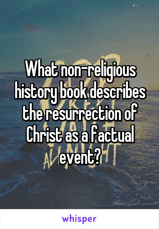 What non-religious history book describes the resurrection of Christ as a factual event?