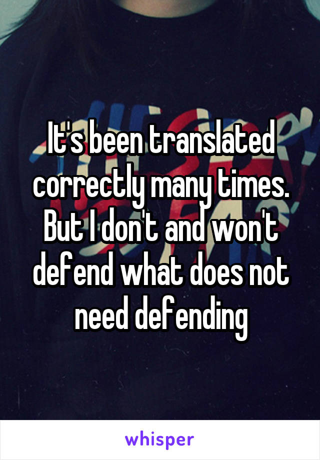 It's been translated correctly many times. But I don't and won't defend what does not need defending