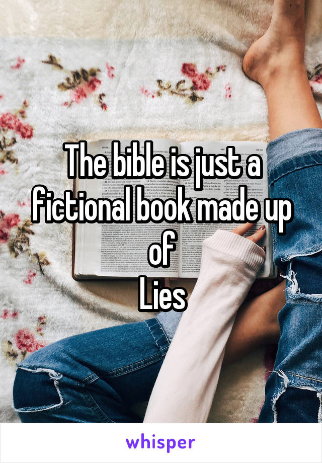 The bible is just a fictional book made up of
Lies